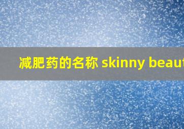 减肥药的名称 skinny beauty